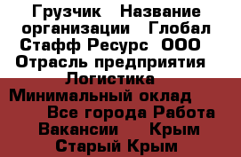 Грузчик › Название организации ­ Глобал Стафф Ресурс, ООО › Отрасль предприятия ­ Логистика › Минимальный оклад ­ 25 000 - Все города Работа » Вакансии   . Крым,Старый Крым